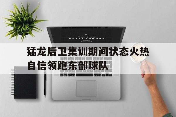 包含猛龙后卫集训期间状态火热自信领跑东部球队的词条