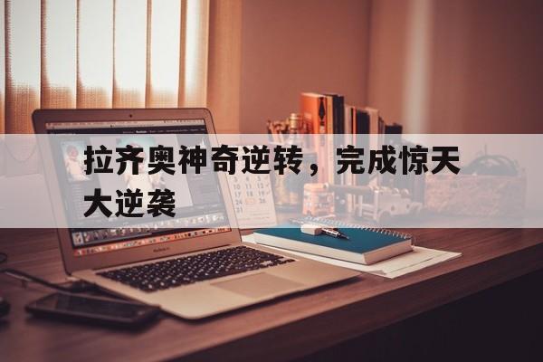 包含拉齐奥神奇逆转,完成惊天大逆袭的词条