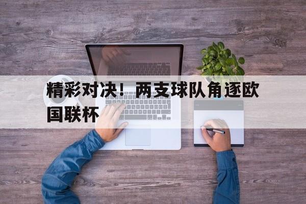 精彩对决!两支球队角逐欧国联杯