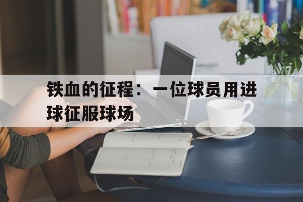 关于铁血的征程：一位球员用进球征服球场的信息