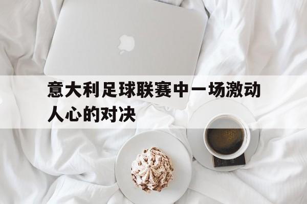 意大利足球联赛中一场激动人心的对决