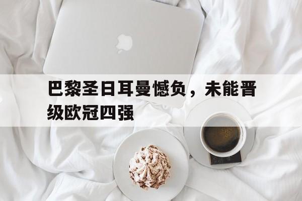 巴黎圣日耳曼憾负，未能晋级欧冠四强