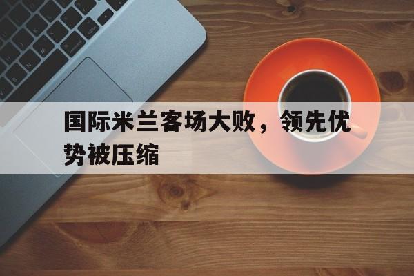 国际米兰客场大败，领先优势被压缩