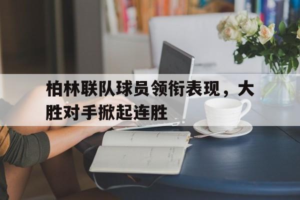 关于柏林联队球员领衔表现，大胜对手掀起连胜的信息